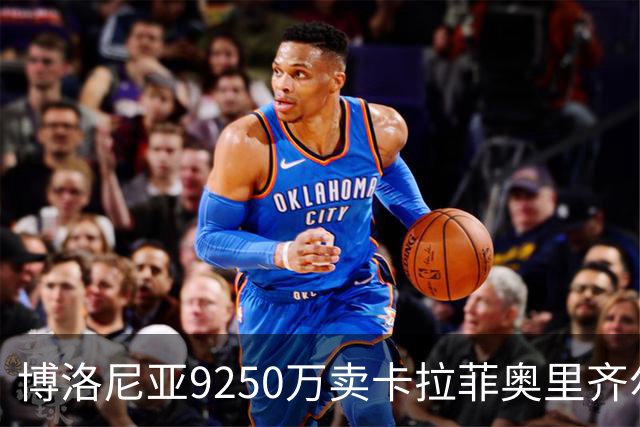 博洛尼亚9250万卖卡拉菲奥里齐尔克泽 只拿到50%